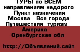 ТУРЫ по ВСЕМ направлениям недорого! › Пункт назначения ­ Москва - Все города Путешествия, туризм » Америка   . Оренбургская обл.